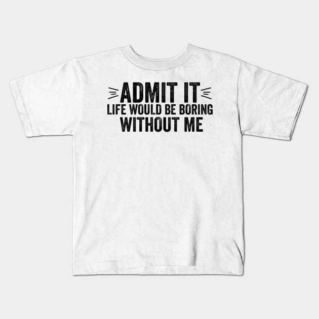 Funny Saying Quote Admit It Life Would Be Boring Without Me Kids T-Shirt by DesignoresLTD